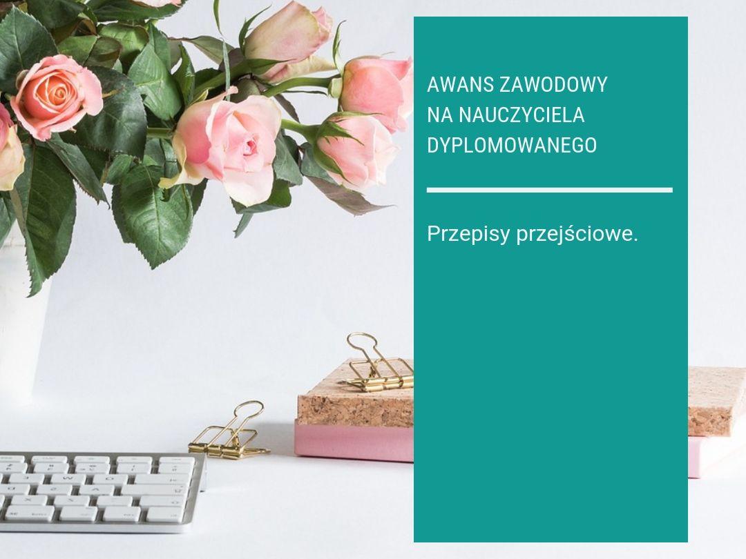 Awans zawodowy na nauczyciela dyplomowanego – przepisy przejściowe Awans zawodowy na nauczyciela dyplomowanego – przepisy przejściowe